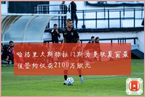 哈格里夫斯称拉门斯为曼联夏窗最佳签约仅花2100万欧元