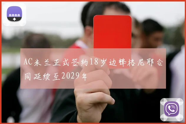 AC米兰正式签约18岁边锋格尼耶合同延续至2029年