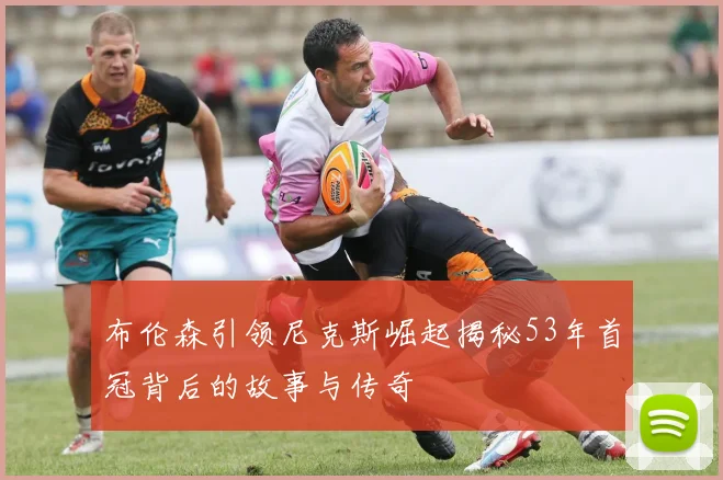布伦森引领尼克斯崛起揭秘53年首冠背后的故事与传奇