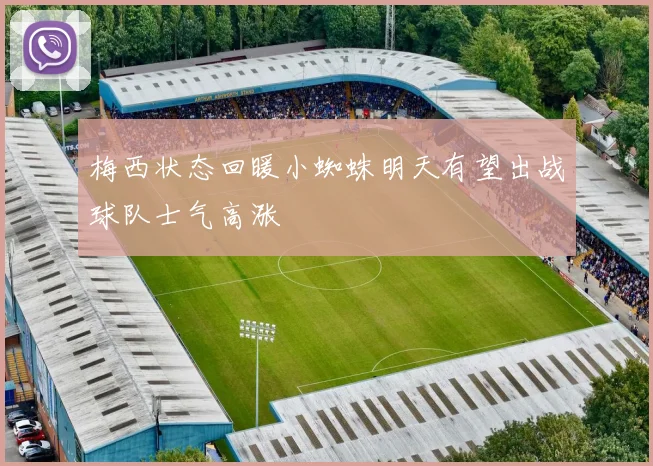 梅西状态回暖小蜘蛛明天有望出战球队士气高涨