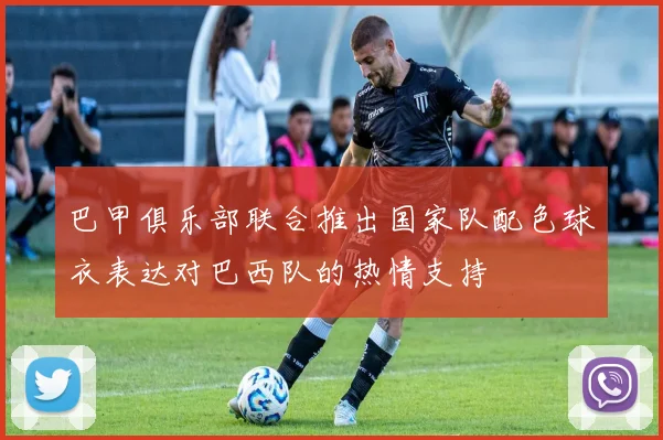 巴甲俱乐部联合推出国家队配色球衣表达对巴西队的热情支持