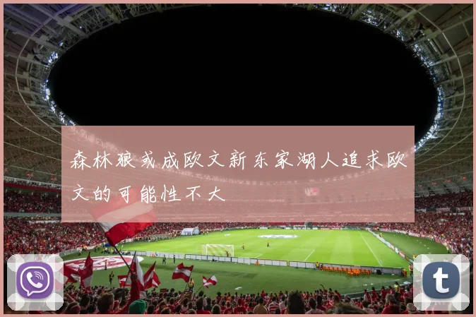 森林狼或成欧文新东家湖人追求欧文的可能性不大