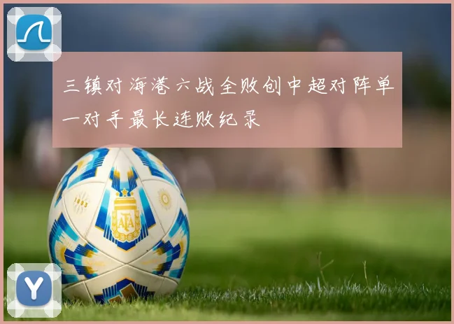 三镇对海港六战全败创中超对阵单一对手最长连败纪录