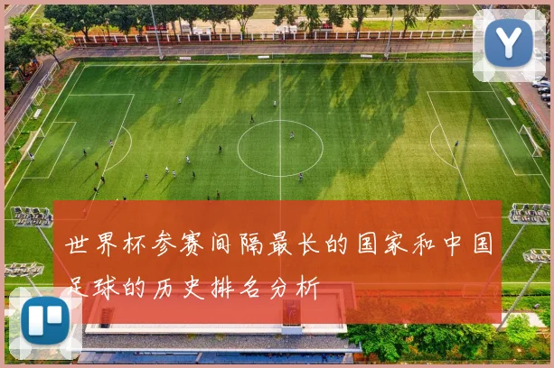 世界杯参赛间隔最长的国家和中国足球的历史排名分析