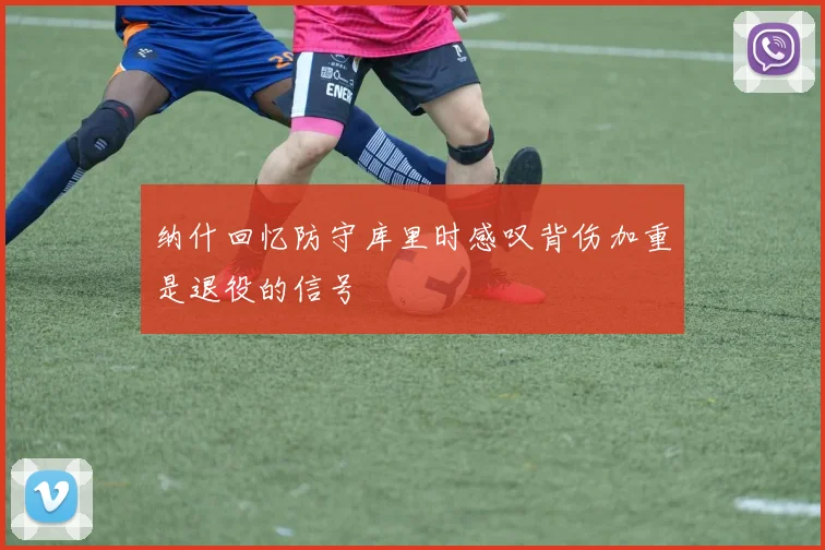纳什回忆防守库里时感叹背伤加重是退役的信号