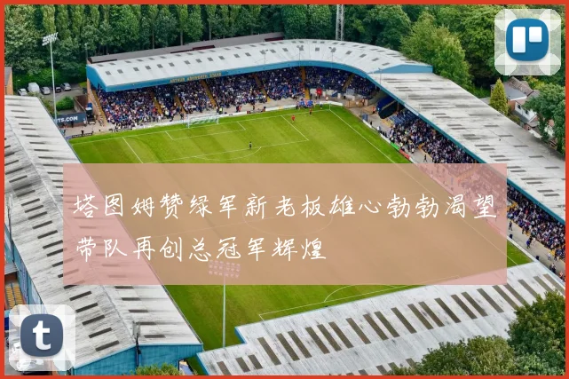 塔图姆赞绿军新老板雄心勃勃渴望带队再创总冠军辉煌