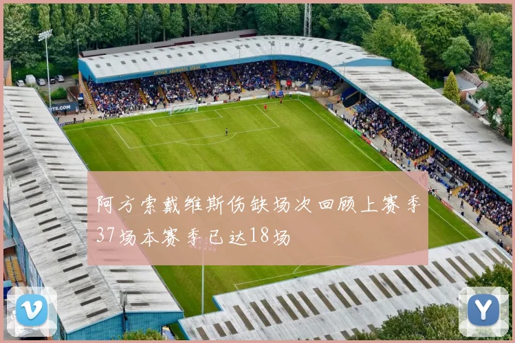 阿方索戴维斯伤缺场次回顾上赛季37场本赛季已达18场