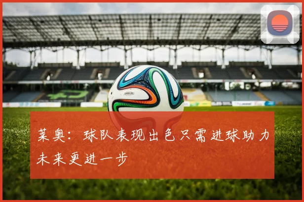 莱奥:球队表现出色只需进球助力未来更进一步