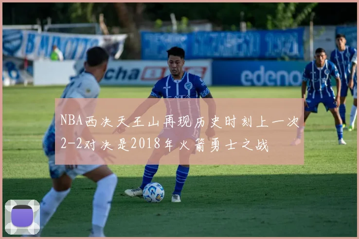 NBA西决天王山再现历史时刻上一次2-2对决是2018年火箭勇士之战