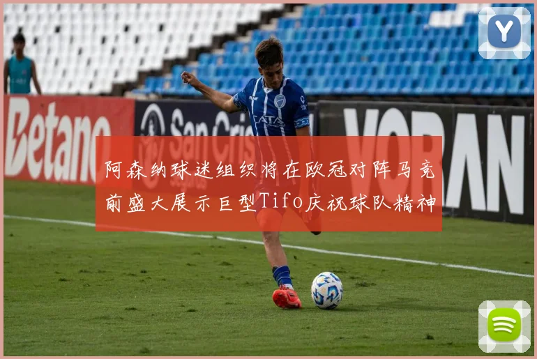 阿森纳球迷组织将在欧冠对阵马竞前盛大展示巨型Tifo庆祝球队精神