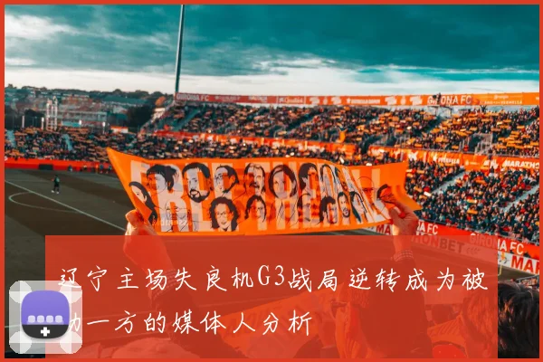 辽宁主场失良机G3战局逆转成为被动一方的媒体人分析