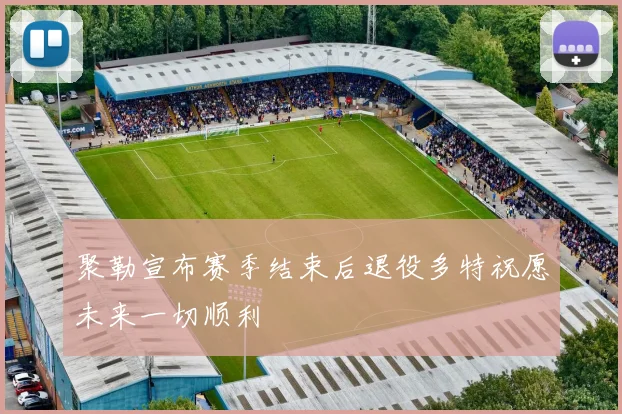 聚勒宣布赛季结束后退役多特祝愿未来一切顺利