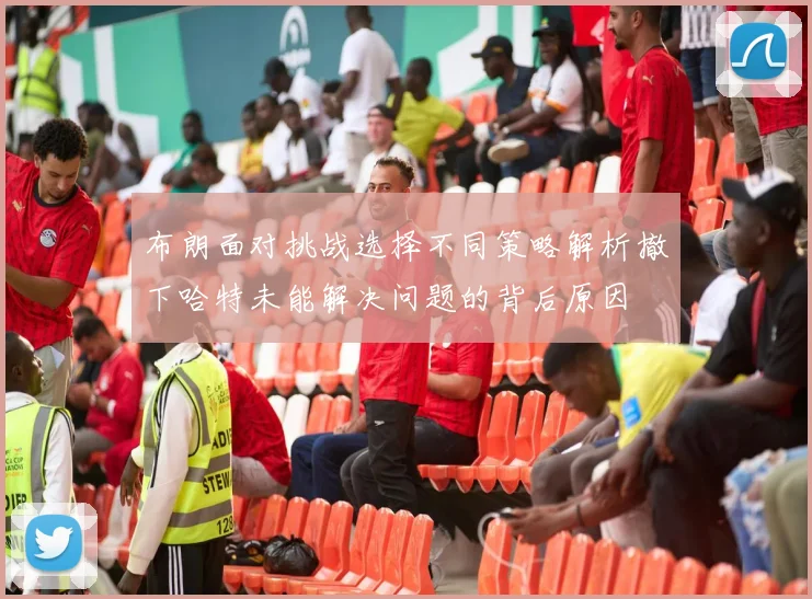 布朗面对挑战选择不同策略解析撤下哈特未能解决问题的背后原因