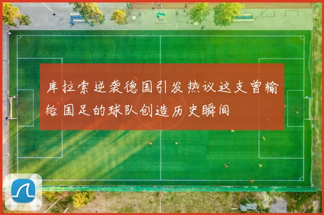 库拉索逆袭德国引发热议这支曾输给国足的球队创造历史瞬间